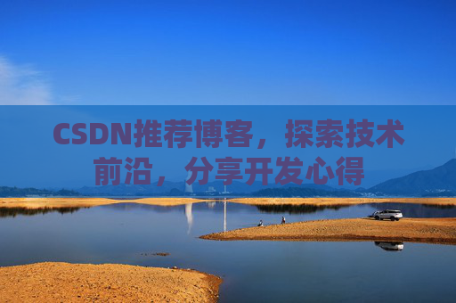 CSDN推荐博客，探索技术前沿，分享开发心得