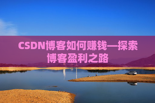 CSDN博客如何赚钱—探索博客盈利之路