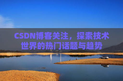 CSDN博客关注，探索技术世界的热门话题与趋势