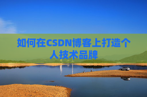 如何在CSDN博客上打造个人技术品牌