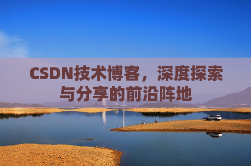 CSDN技术博客，深度探索与分享的前沿阵地